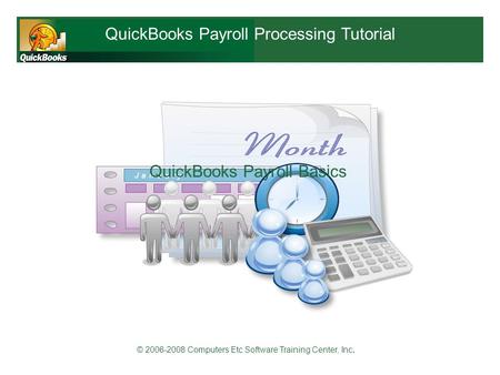© 2006-2008 Computers Etc Software Training Center, Inc. QuickBooks Payroll Processing Tutorial QuickBooks Payroll Basics.