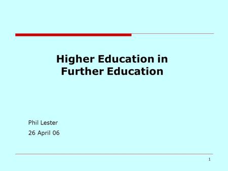 1 Higher Education in Further Education Phil Lester 26 April 06.
