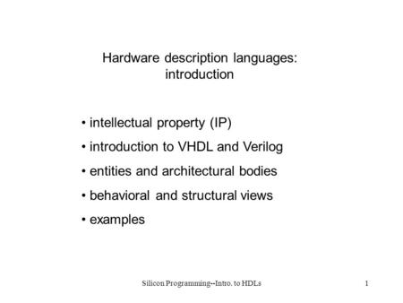 Silicon Programming--Intro. to HDLs1 Hardware description languages: introduction intellectual property (IP) introduction to VHDL and Verilog entities.