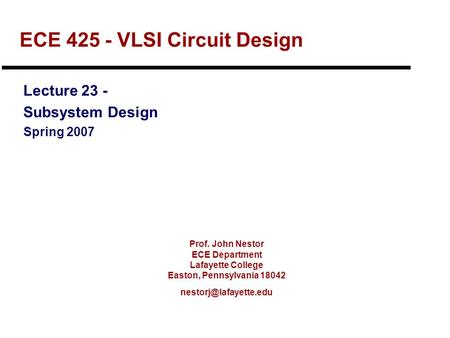 Prof. John Nestor ECE Department Lafayette College Easton, Pennsylvania 18042 ECE 425 - VLSI Circuit Design Lecture 23 - Subsystem.