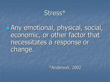 Stress* Any emotional, physical, social, economic, or other factor that necessitates a response or change. Any emotional, physical, social, economic, or.