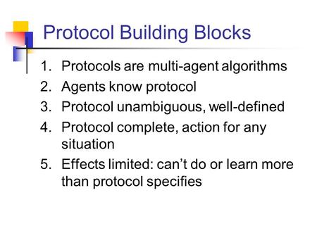 Protocol Building Blocks 1.Protocols are multi-agent algorithms 2.Agents know protocol 3.Protocol unambiguous, well-defined 4.Protocol complete, action.