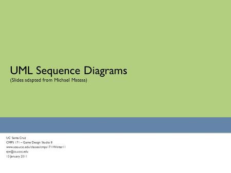UML Sequence Diagrams (Slides adapted from Michael Mateas) UC Santa Cruz CMPS 171 – Game Design Studio II