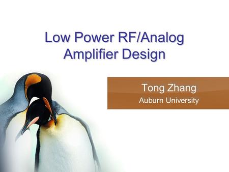 Low Power RF/Analog Amplifier Design Tong Zhang Auburn University Tong Zhang Auburn University.
