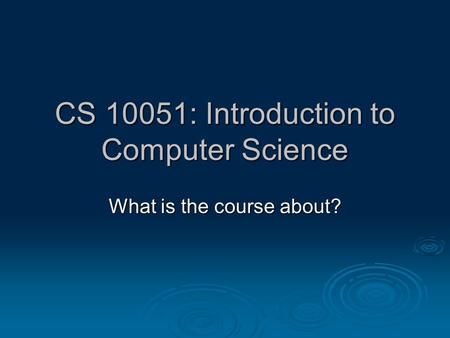 CS 10051: Introduction to Computer Science What is the course about?