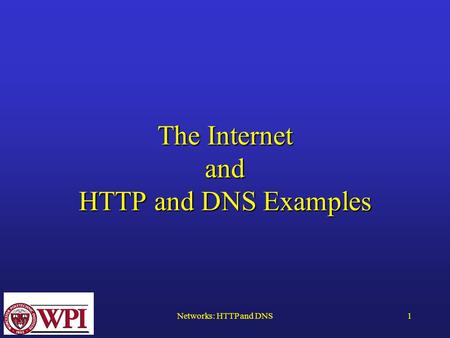 Networks: HTTP and DNS1 The Internet and HTTP and DNS Examples.