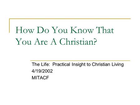 How Do You Know That You Are A Christian? The Life: Practical Insight to Christian Living 4/19/2002 MITACF.
