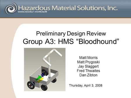 Preliminary Design Review Group A3: HMS “Bloodhound” Matt Morris Matt Prygoski Jay Slaggert Fred Thwaites Dan Zibton Thursday, April 3, 2008.