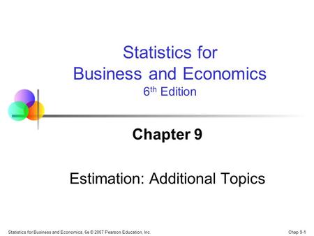 Chap 9-1 Statistics for Business and Economics, 6e © 2007 Pearson Education, Inc. Chapter 9 Estimation: Additional Topics Statistics for Business and Economics.