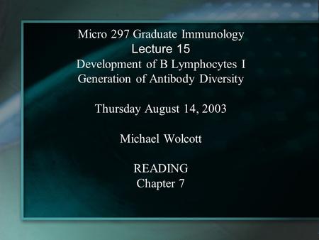 Micro 297 Graduate Immunology Lecture 15 Development of B Lymphocytes I Generation of Antibody Diversity Thursday August 14, 2003 Michael Wolcott READING.