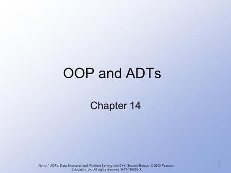 Nyhoff, ADTs, Data Structures and Problem Solving with C++, Second Edition, © 2005 Pearson Education, Inc. All rights reserved. 0-13-140909-3 1 OOP and.