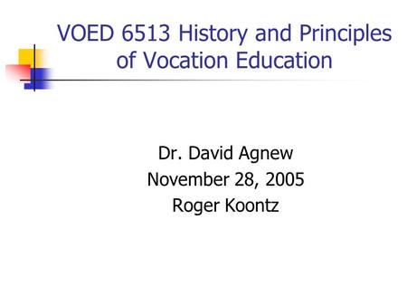 VOED 6513 History and Principles of Vocation Education Dr. David Agnew November 28, 2005 Roger Koontz.