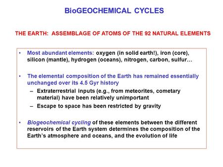 BioGEOCHEMICAL CYCLES Most abundant elements: oxygen (in solid earth!), iron (core), silicon (mantle), hydrogen (oceans), nitrogen, carbon, sulfur… The.
