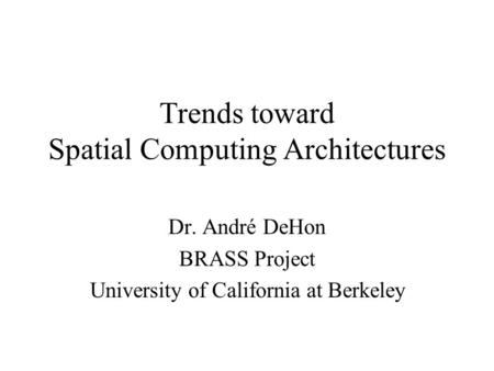 Trends toward Spatial Computing Architectures Dr. André DeHon BRASS Project University of California at Berkeley.