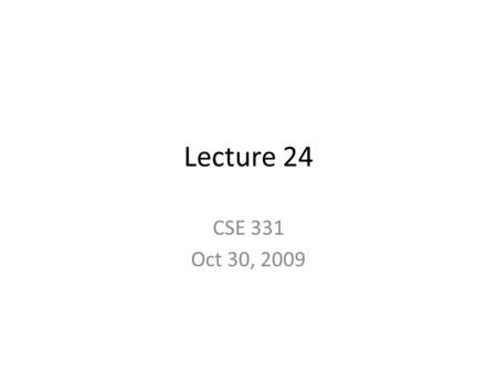Lecture 24 CSE 331 Oct 30, 2009. Homework stuff Please turn in your HW 6 Graded HW 5 and HW 7 at the END of the lecture.
