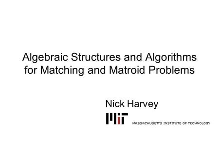 Algebraic Structures and Algorithms for Matching and Matroid Problems Nick Harvey.