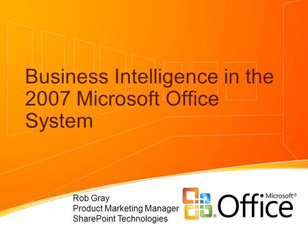 Business Intelligence in the 2007 Microsoft Office System Rob Gray Product Marketing Manager SharePoint Technologies.