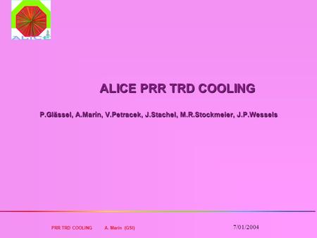 PRR TRD COOLING A. Marín (GSI) 7/01/2004 ALICE PRR TRD COOLING P.Glässel, A.Marín, V.Petracek, J.Stachel, M.R.Stockmeier, J.P.Wessels ALICE PRR TRD COOLING.
