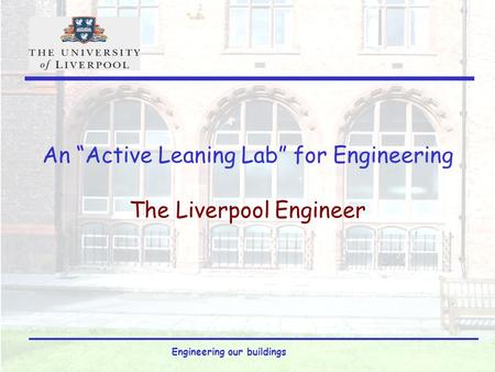 Engineering our buildings An “Active Leaning Lab” for Engineering The Liverpool Engineer.