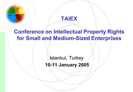 TAIEX Conference on Intellectual Property Rights for Small and Medium-Sized Enterprises Istanbul, Turkey 10-11 January 2005.
