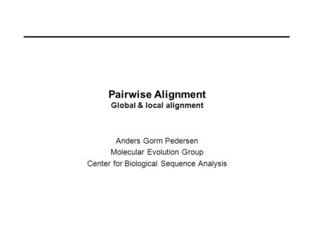 Pairwise Alignment Global & local alignment Anders Gorm Pedersen Molecular Evolution Group Center for Biological Sequence Analysis.