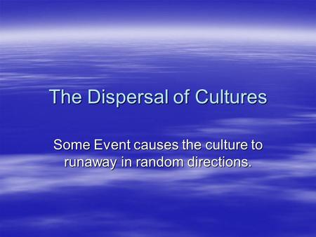 The Dispersal of Cultures Some Event causes the culture to runaway in random directions.