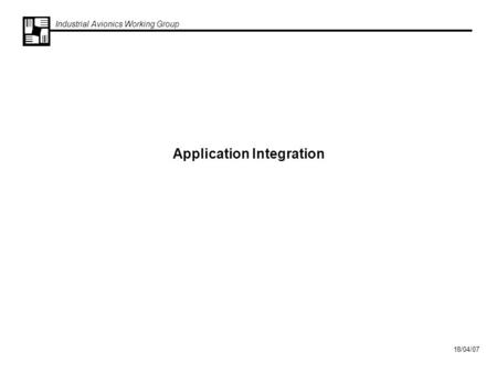 Industrial Avionics Working Group 18/04/07 Application Integration.