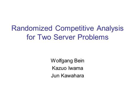 Randomized Competitive Analysis for Two Server Problems Wolfgang Bein Kazuo Iwama Jun Kawahara.