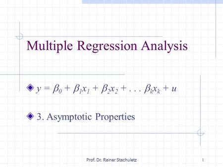 1 Prof. Dr. Rainer Stachuletz Multiple Regression Analysis y =  0 +  1 x 1 +  2 x 2 +...  k x k + u 3. Asymptotic Properties.
