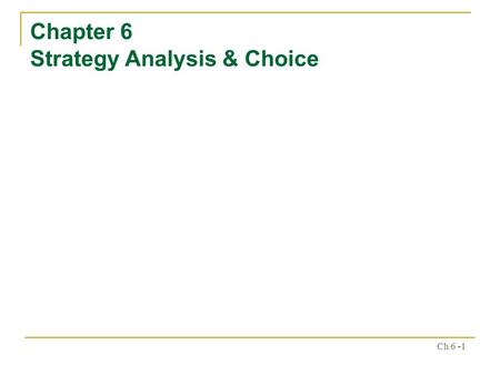 Ch 6 -1 Chapter 6 Strategy Analysis & Choice. Ch 6 -2 -- Establishing long-term objectives -- Generating alternative strategies -- Selecting strategies.