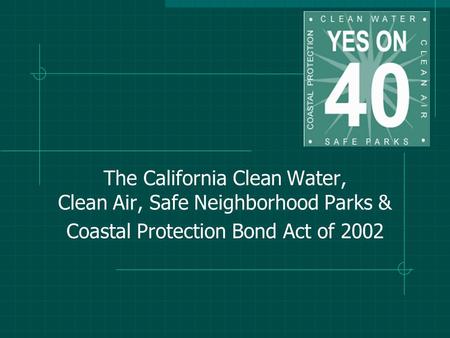 The California Clean Water, Clean Air, Safe Neighborhood Parks & Coastal Protection Bond Act of 2002.