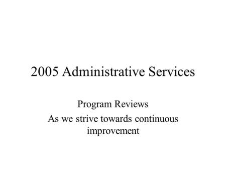 2005 Administrative Services Program Reviews As we strive towards continuous improvement.