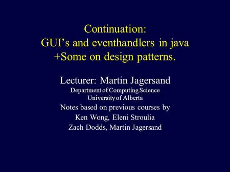 Continuation: GUI’s and eventhandlers in java +Some on design patterns. Lecturer: Martin Jagersand Department of Computing Science University of Alberta.