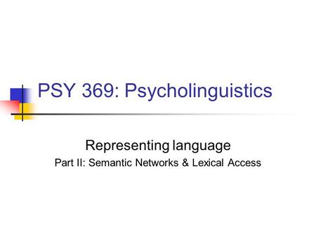 PSY 369: Psycholinguistics Representing language Part II: Semantic Networks & Lexical Access.