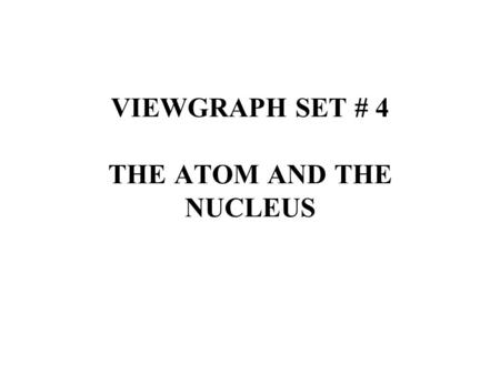 VIEWGRAPH SET # 4 THE ATOM AND THE NUCLEUS. Notes Note that elements 113, 115, and 117 are not known, but are included in the table to show their expected.