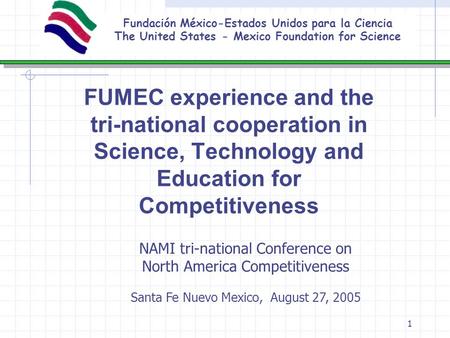1 Fundación México-Estados Unidos para la Ciencia The United States - Mexico Foundation for Science FUMEC experience and the tri-national cooperation in.