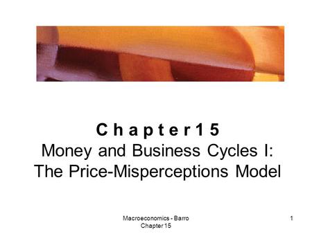 Macroeconomics - Barro Chapter 15 1 C h a p t e r 1 5 Money and Business Cycles I: The Price-Misperceptions Model.