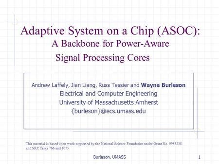 Burleson, UMASS1 Adaptive System on a Chip (ASOC): A Backbone for Power-Aware Signal Processing Cores Andrew Laffely, Jian Liang, Russ Tessier and Wayne.