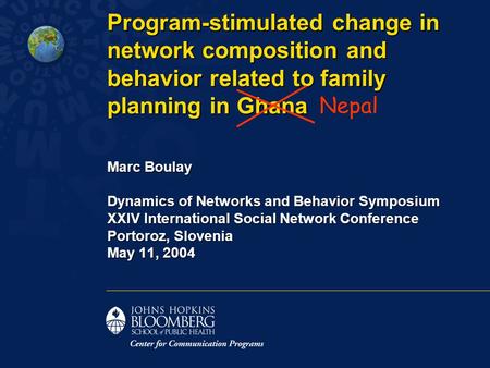 Program-stimulated change in network composition and behavior related to family planning in Ghana Marc Boulay Dynamics of Networks and Behavior Symposium.