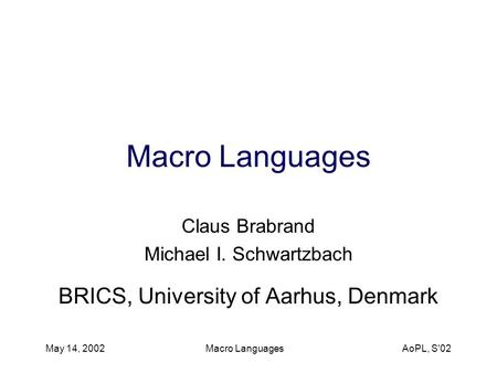May 14, 2002 Macro Languages AoPL, S'02 Macro Languages Claus Brabrand Michael I. Schwartzbach BRICS, University of Aarhus, Denmark.