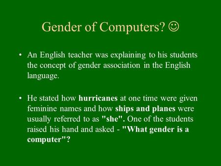 Gender of Computers? An English teacher was explaining to his students the concept of gender association in the English language. He stated how hurricanes.