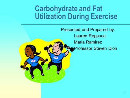 1 Carbohydrate and Fat Utilization During Exercise Presented and Prepared by: Lauren Reppucci Maria Ramirez Professor Steven Dion.