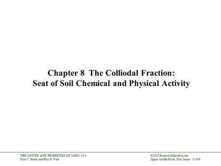 ©2002 Pearson Education, Inc. Upper Saddle River, New Jersey 07458 THE NATURE AND PROPERTIES OF SOILS, 13/e Nyle C. Brady and Ray R. Weil Chapter 8 The.