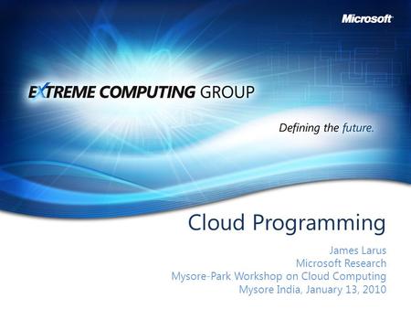 Cloud Programming James Larus Microsoft Research Mysore-Park Workshop on Cloud Computing Mysore India, January 13, 2010.