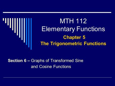 MTH 112 Elementary Functions Chapter 5 The Trigonometric Functions Section 6 – Graphs of Transformed Sine and Cosine Functions.