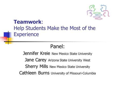Teamwork: Help Students Make the Most of the Experience Panel: Jennifer Kreie New Mexico State University Jane Carey Arizona State University West Sherry.