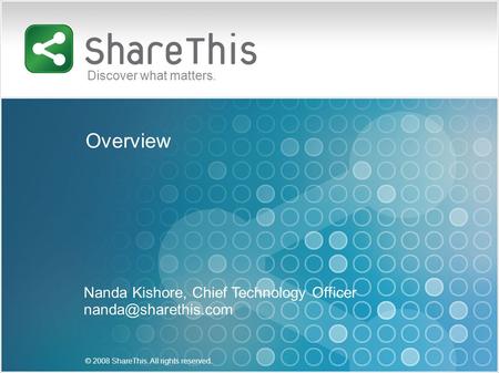 23/10/08 © 2007 ShareThis. All rights reserved. 1 Overview Nanda Kishore, Chief Technology Officer © 2008 ShareThis. All rights reserved.