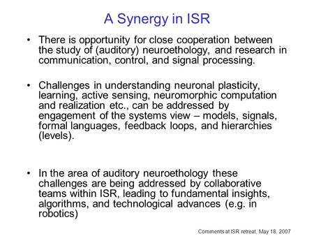 A Synergy in ISR There is opportunity for close cooperation between the study of (auditory) neuroethology, and research in communication, control, and.