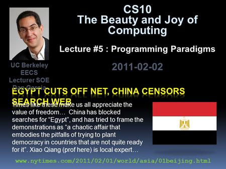 CS10 The Beauty and Joy of Computing Lecture #5 : Programming Paradigms 2011-02-02 Times like these make us all appreciate the value of freedom… China.