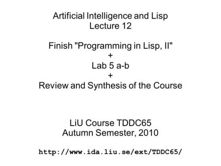Artificial Intelligence and Lisp Lecture 12 Finish Programming in Lisp, II + Lab 5 a-b + Review and Synthesis of the Course LiU Course TDDC65 Autumn.